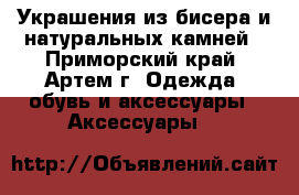 Украшения из бисера и натуральных камней - Приморский край, Артем г. Одежда, обувь и аксессуары » Аксессуары   